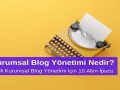 Kurumsal Blog Yönetimi Nedir? Etkili Kurumsal Blog Yönetimi için 10 Altın İpucu
