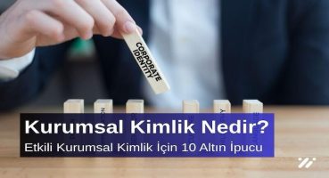Kurumsal Kimlik Nedir? Etkili Kurumsal Kimlik İçin 10 Altın İpucu